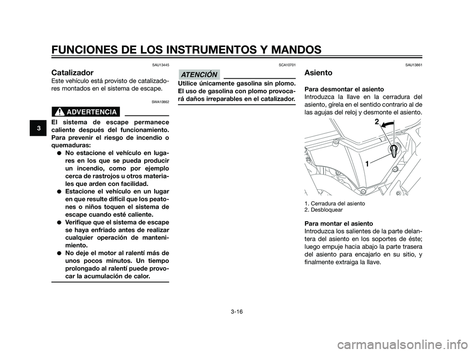 YAMAHA XT660Z 2011  Manuale de Empleo (in Spanish) SAU13445
Catalizador
Este vehículo está provisto de catalizado-
res montados en el sistema de escape.
SWA10862
El sistema de escape permanece
caliente después del funcionamiento.
Para prevenir el r