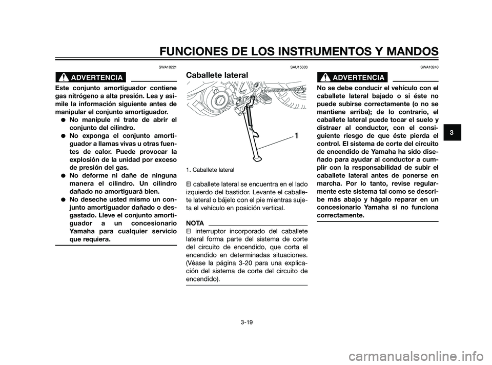 YAMAHA XT660Z 2011  Manuale de Empleo (in Spanish) SWA10221
Este conjunto amortiguador contiene
gas nitrógeno a alta presión. Lea y asi-
mile la información siguiente antes de
manipular el conjunto amortiguador.
No manipule ni trate de abrir el
co