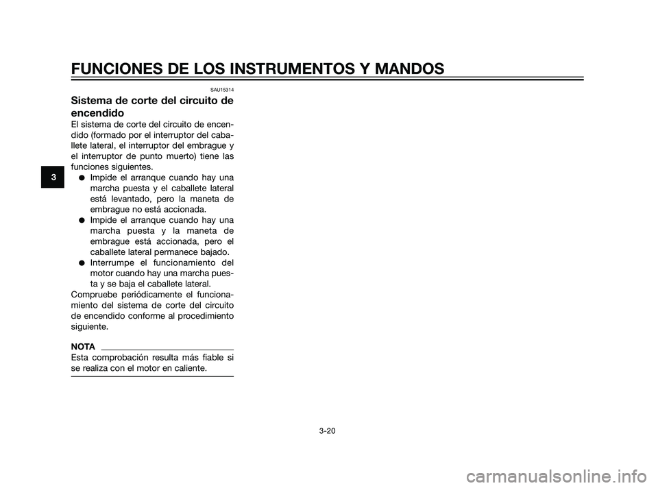 YAMAHA XT660Z 2011  Manuale de Empleo (in Spanish) SAU15314
Sistema de corte del circuito de
encendido
El sistema de corte del circuito de encen-
dido (formado por el interruptor del caba-
llete lateral, el interruptor del embrague y
el interruptor de