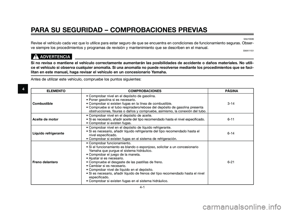 YAMAHA XT660Z 2011  Manuale de Empleo (in Spanish) PARA SU SEGURIDAD – COMPROBACIONES PREVIAS
4-1
4
SAU15596
Revise el vehículo cada vez que lo utilice para estar seguro de que se encuentra en condiciones de funcionamiento seguras. Obser-
ve siempr