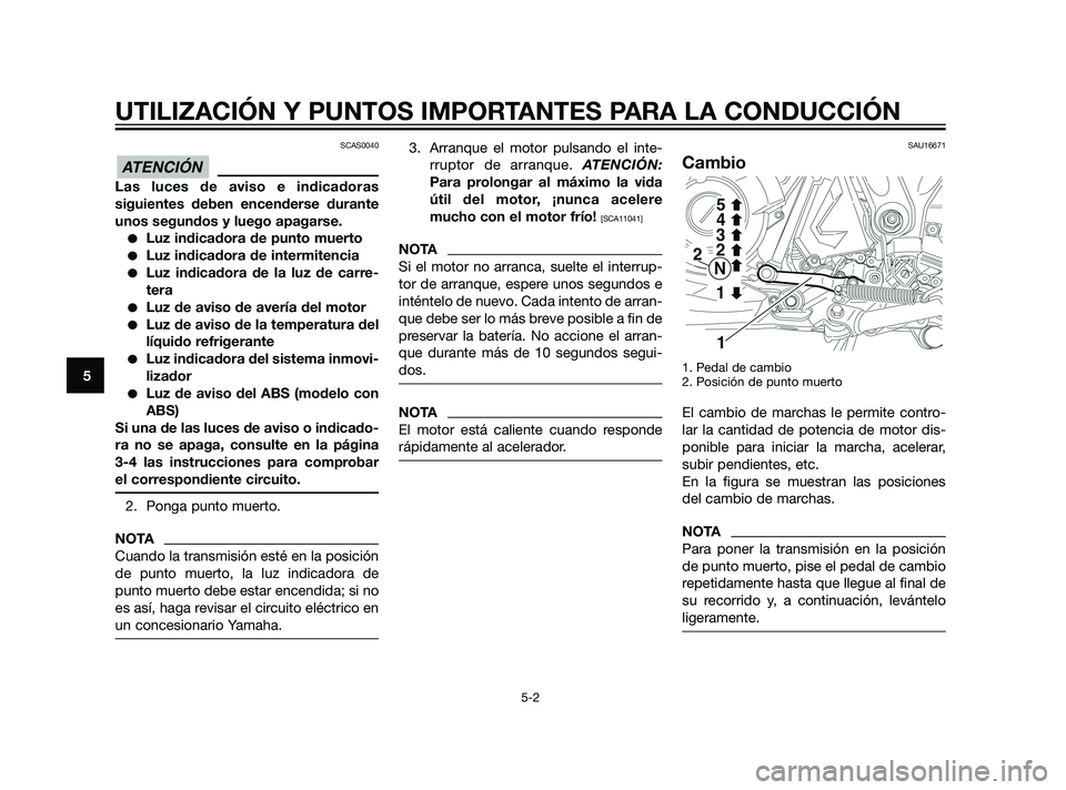 YAMAHA XT660Z 2011  Manuale de Empleo (in Spanish) SCAS0040
Las luces de aviso e indicadoras
siguientes deben encenderse durante
unos segundos y luego apagarse.
Luz indicadora de punto muerto
Luz indicadora de intermitencia
Luz indicadora de la luz