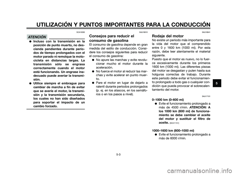 YAMAHA XT660Z 2011  Manuale de Empleo (in Spanish) SCA10260
Incluso con la transmisión en la
posición de punto muerto, no des-
cienda pendientes durante perio-
dos de tiempo prolongados con el
motor parado ni remolque la moto-
cicleta en distancias