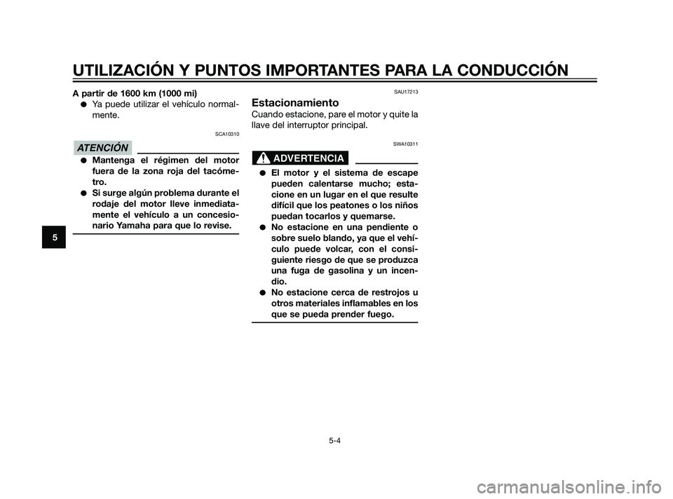 YAMAHA XT660Z 2011  Manuale de Empleo (in Spanish) A partir de 1600 km (1000 mi)
Ya puede utilizar el vehículo normal-
mente.
SCA10310
Mantenga el régimen del motor
fuera de la zona roja del tacóme-
tro.
Si surge algún problema durante el
rodaj