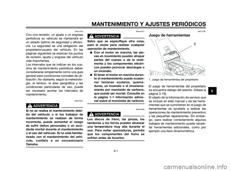 YAMAHA XT660Z 2011  Manuale de Empleo (in Spanish) MANTENIMIENTO Y AJUSTES PERIÓDICOS
6-1
6
SAU17243
Con una revisión, un ajuste y un engrase
periódicos su vehículo se mantendrá en
un estado óptimo de seguridad y eficien-
cia. La seguridad es un