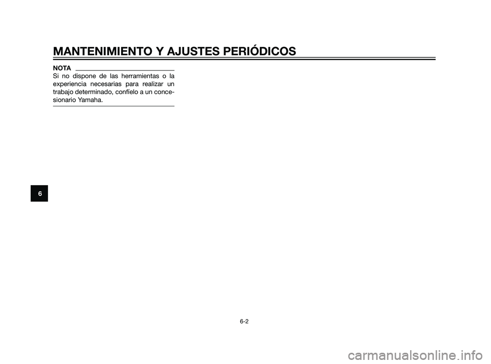 YAMAHA XT660Z 2011  Manuale de Empleo (in Spanish) NOTA
Si no dispone de las herramientas o la
experiencia necesarias para realizar un
trabajo determinado, confíelo a un conce-
sionario Yamaha.
MANTENIMIENTO Y AJUSTES PERIÓDICOS
6-2
6
56P-F8199-S0  