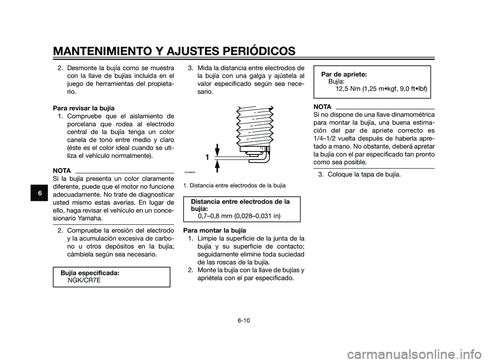 YAMAHA XT660Z 2011 Manuale de Empleo (in Spanish) 2. Desmonte la bujía como se muestra
con la llave de bujías incluida en el
juego de herramientas del propieta-
rio.
Para revisar la bujía
1. Compruebe que el aislamiento de
porcelana que rodea al e YAMAHA XT660Z 2011 Manuale de Empleo (in Spanish) 2. Desmonte la bujía como se muestra
con la llave de bujías incluida en el
juego de herramientas del propieta-
rio.
Para revisar la bujía
1. Compruebe que el aislamiento de
porcelana que rodea al e