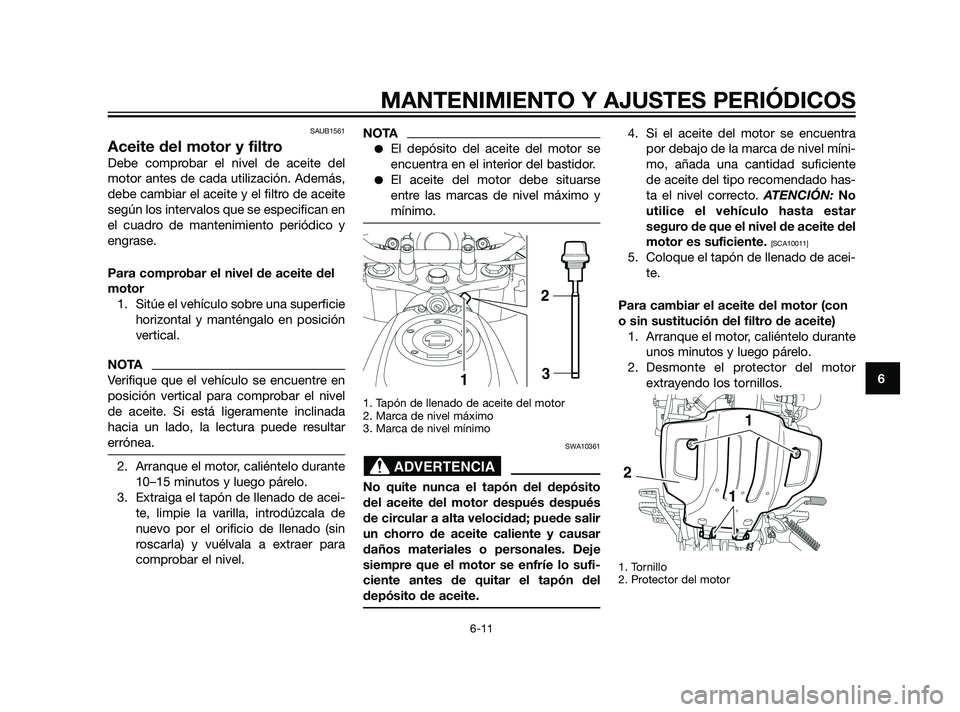 YAMAHA XT660Z 2011 Manuale de Empleo (in Spanish) SAUB1561
Aceite del motor y filtro
Debe comprobar el nivel de aceite del
motor antes de cada utilización. Además,
debe cambiar el aceite y el filtro de aceite
según los intervalos que se especifica YAMAHA XT660Z 2011 Manuale de Empleo (in Spanish) SAUB1561
Aceite del motor y filtro
Debe comprobar el nivel de aceite del
motor antes de cada utilización. Además,
debe cambiar el aceite y el filtro de aceite
según los intervalos que se especifica