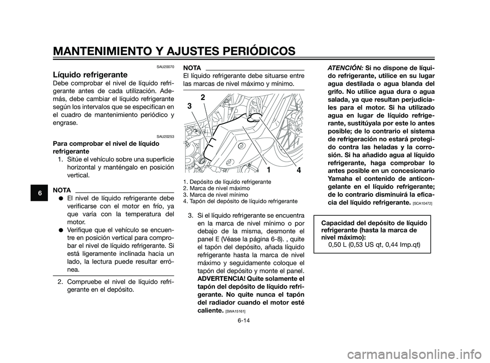 YAMAHA XT660Z 2011 Manuale de Empleo (in Spanish) SAU20070
Líquido refrigerante
Debe comprobar el nivel de líquido refri-
gerante antes de cada utilización. Ade-
más, debe cambiar el líquido refrigerante
según los intervalos que se especifican YAMAHA XT660Z 2011 Manuale de Empleo (in Spanish) SAU20070
Líquido refrigerante
Debe comprobar el nivel de líquido refri-
gerante antes de cada utilización. Ade-
más, debe cambiar el líquido refrigerante
según los intervalos que se especifican