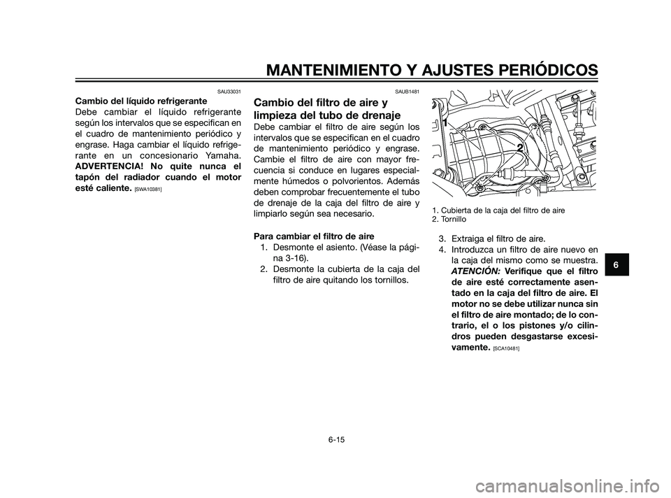 YAMAHA XT660Z 2011  Manuale de Empleo (in Spanish) SAU33031
Cambio del líquido refrigerante
Debe cambiar el líquido refrigerante
según los intervalos que se especifican en
el cuadro de mantenimiento periódico y
engrase. Haga cambiar el líquido re