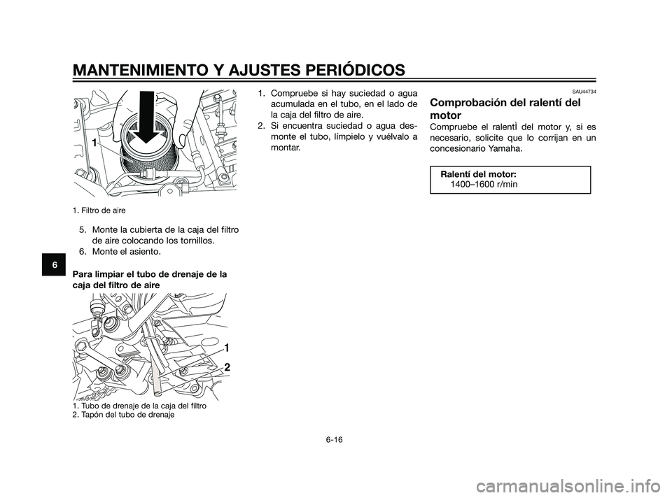 YAMAHA XT660Z 2011  Manuale de Empleo (in Spanish) 1. Filtro de aire 
5. Monte la cubierta de la caja del filtro
de aire colocando los tornillos.
6. Monte el asiento.
Para limpiar el tubo de drenaje de la
caja del filtro de aire
1. Tubo de drenaje de 