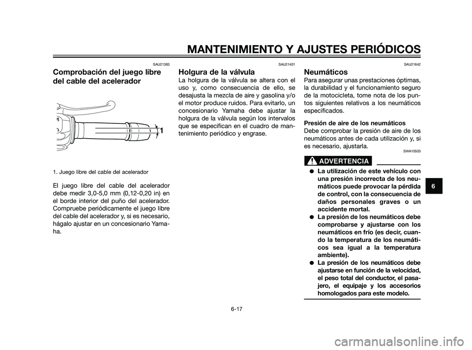YAMAHA XT660Z 2011  Manuale de Empleo (in Spanish) SAU21383
Comprobación del juego libre
del cable del acelerador
1. Juego libre del cable del acelerador
El juego libre del cable del acelerador
debe medir 3,0-5,0 mm (0,12-0,20 in) en
el borde interio