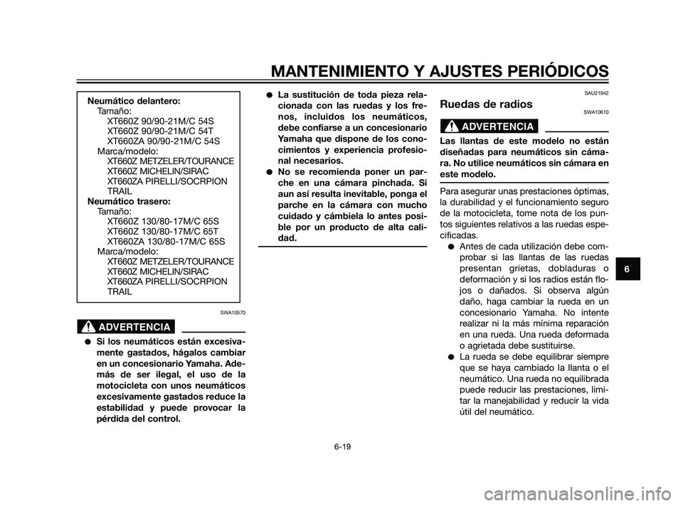 YAMAHA XT660Z 2011  Manuale de Empleo (in Spanish) SWA10570
Si los neumáticos están excesiva-
mente gastados, hágalos cambiar
en un concesionario Yamaha. Ade-
más de ser ilegal, el uso de la
motocicleta con unos neumáticos
excesivamente gastados