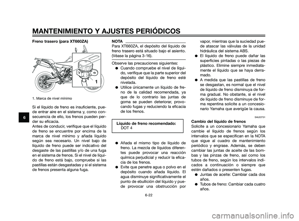 YAMAHA XT660Z 2011  Manuale de Empleo (in Spanish) Freno trasero (para XT660ZA)
1. Marca de nivel mínimo
Si el líquido de freno es insuficiente, pue-
de entrar aire en el sistema y, como con-
secuencia de ello, los frenos pueden per-
der su eficacia