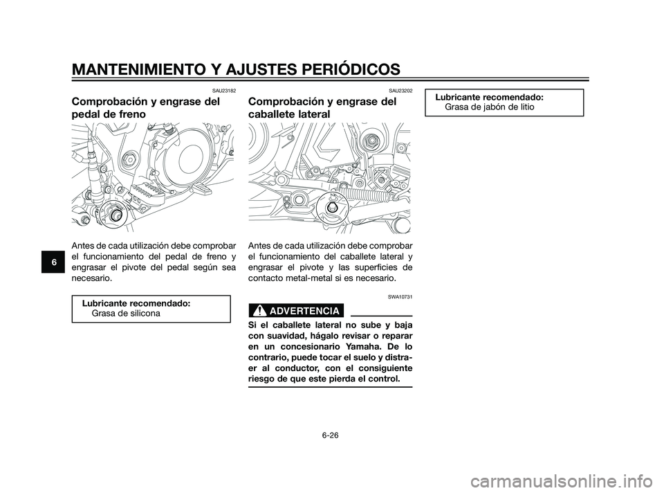 YAMAHA XT660Z 2011  Manuale de Empleo (in Spanish) SAU23182
Comprobación y engrase del
pedal de freno
Antes de cada utilización debe comprobar
el funcionamiento del pedal de freno y
engrasar el pivote del pedal según sea
necesario.
SAU23202
Comprob