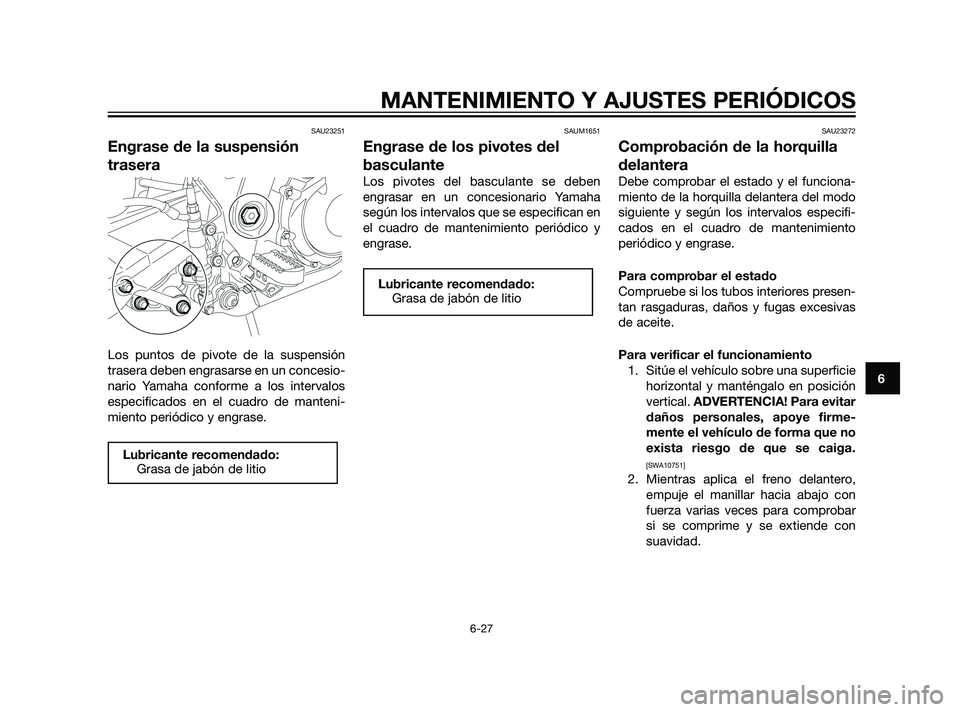 YAMAHA XT660Z 2011  Manuale de Empleo (in Spanish) SAU23251
Engrase de la suspensión
trasera
Los puntos de pivote de la suspensión
trasera deben engrasarse en un concesio-
nario Yamaha conforme a los intervalos
especificados en el cuadro de manteni-