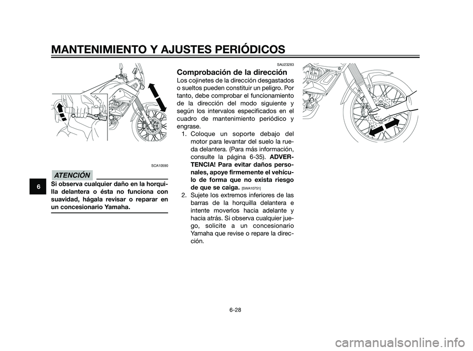 YAMAHA XT660Z 2011  Manuale de Empleo (in Spanish) SCA10590
Si observa cualquier daño en la horqui-
lla delantera o ésta no funciona con
suavidad, hágala revisar o reparar en
un concesionario Yamaha.
SAU23283
Comprobación de la dirección
Los coji