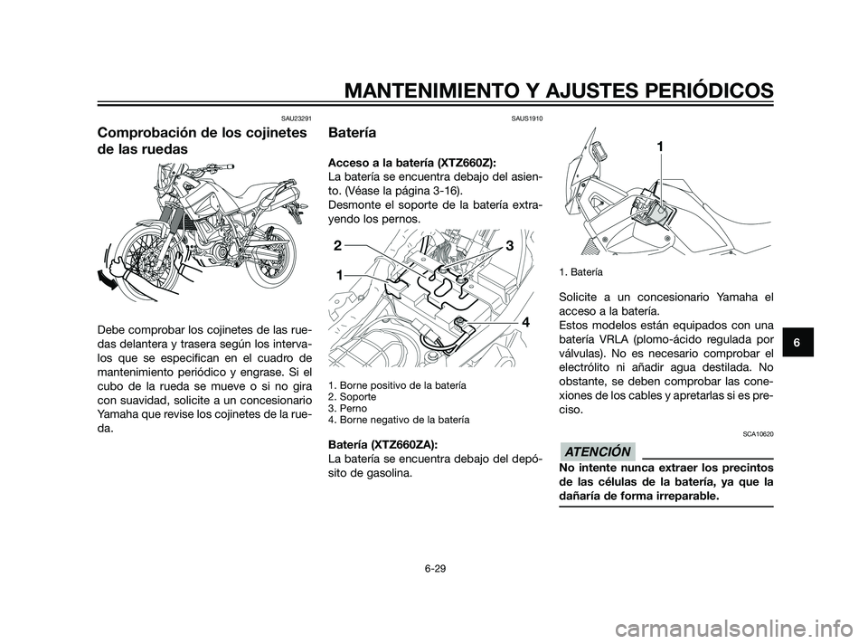 YAMAHA XT660Z 2011  Manuale de Empleo (in Spanish) SAU23291
Comprobación de los cojinetes
de las ruedas
Debe comprobar los cojinetes de las rue-
das delantera y trasera según los interva-
los que se especifican en el cuadro de
mantenimiento periódi