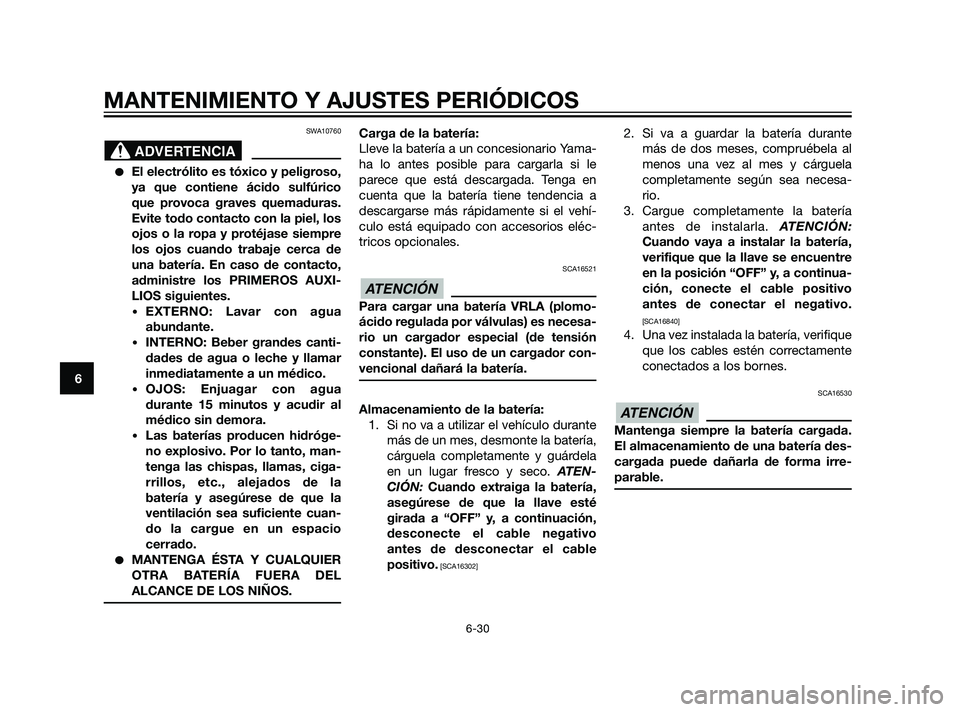 YAMAHA XT660Z 2011  Manuale de Empleo (in Spanish) SWA10760
El electrólito es tóxico y peligroso,
ya que contiene ácido sulfúrico
que provoca graves quemaduras.
Evite todo contacto con la piel, los
ojos o la ropa y protéjase siempre
los ojos cua