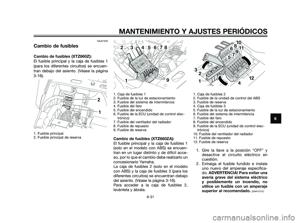 YAMAHA XT660Z 2011  Manuale de Empleo (in Spanish) SAUS1930
Cambio de fusibles
Cambio de fusibles (XTZ660Z):
El fusible principal y la caja de fusibles 1
(para los diferentes circuitos) se encuen-
tran debajo del asiento. (Véase la página
3-16). 
1.