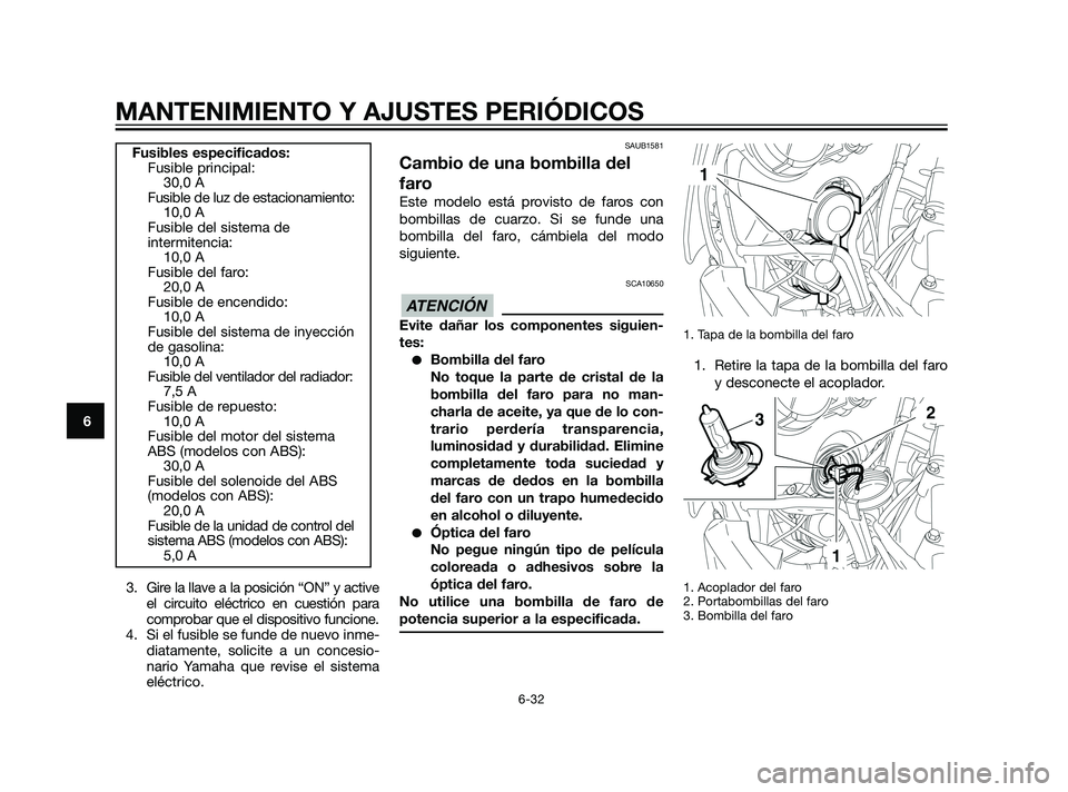 YAMAHA XT660Z 2011  Manuale de Empleo (in Spanish) 3. Gire la llave a la posición “ON” y active
el circuito eléctrico en cuestión para
comprobar que el dispositivo funcione.
4. Si el fusible se funde de nuevo inme-
diatamente, solicite a un con