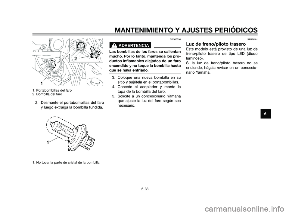 YAMAHA XT660Z 2011  Manuale de Empleo (in Spanish) 1. Portabombillas del faro
2. Bombilla del faro
2. Desmonte el portabombillas del faro
y luego extraiga la bombilla fundida.
1. No tocar la parte de cristal de la bombilla.
SWA10790
Las bombillas de l