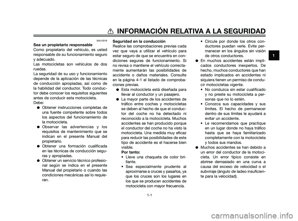 YAMAHA XT660Z 2011  Manuale de Empleo (in Spanish) SAU10318
Sea un propietario responsable
Como propietario del vehículo, es usted
responsable de su funcionamiento seguro
y adecuado.
Las motocicletas son vehículos de dos
ruedas.
La seguridad de su u