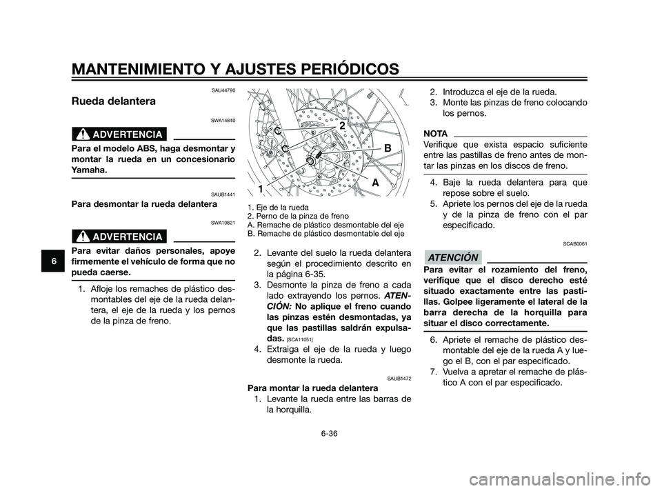 YAMAHA XT660Z 2011  Manuale de Empleo (in Spanish) SAU44790
Rueda delantera
SWA14840
Para el modelo ABS, haga desmontar y
montar la rueda en un concesionario
Yamaha.
SAUB1441
Para desmontar la rueda delantera
SWA10821
Para evitar daños personales, ap