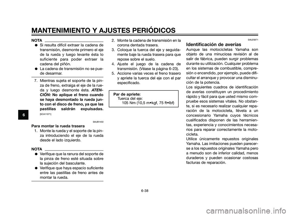 YAMAHA XT660Z 2011  Manuale de Empleo (in Spanish) NOTA
Si resulta difícil extraer la cadena de
transmisión, desmonte primero el eje
de la rueda y luego levante ésta lo
suficiente para poder extraer la
cadena del piñón.
La cadena de transmisió