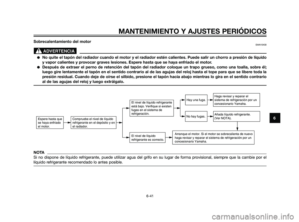 YAMAHA XT660Z 2011  Manuale de Empleo (in Spanish) Sobrecalentamiento del motorSWA10400
No quite el tapón del radiador cuando el motor y el radiador estén calientes. Puede salir un chorro a presión de líquido
y vapor calientes y provocar graves l