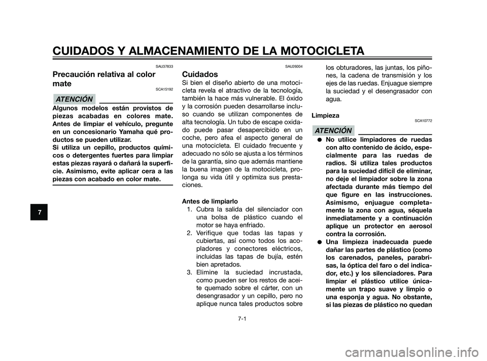 YAMAHA XT660Z 2011  Manuale de Empleo (in Spanish) SAU37833
Precaución relativa al color
mate
SCA15192
Algunos modelos están provistos de
piezas acabadas en colores mate.
Antes de limpiar el vehículo, pregunte
en un concesionario Yamaha qué pro-
d