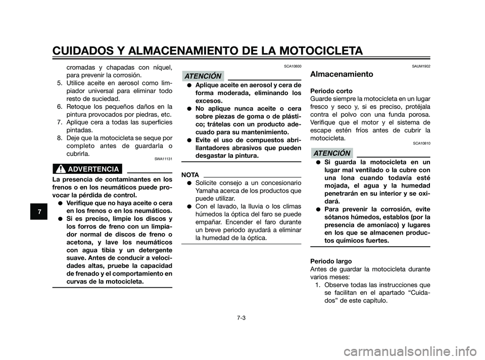 YAMAHA XT660Z 2011  Manuale de Empleo (in Spanish) CUIDADOS Y ALMACENAMIENTO DE LA MOTOCICLETA
7-3
7
cromadas y chapadas con níquel,
para prevenir la corrosión.
5. Utilice aceite en aerosol como lim-
piador universal para eliminar todo
resto de suci