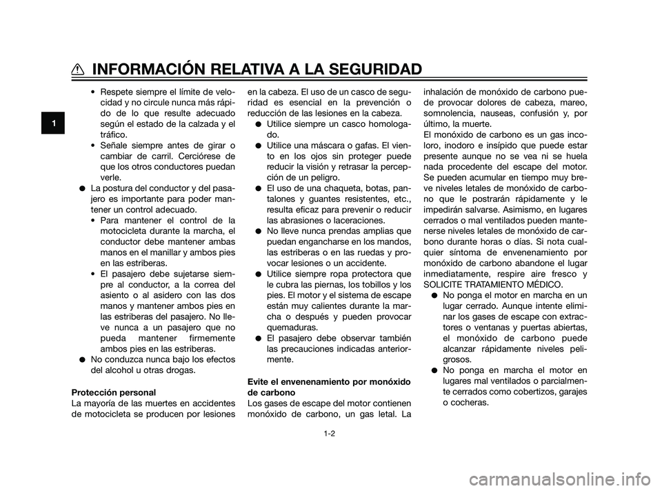 YAMAHA XT660Z 2011  Manuale de Empleo (in Spanish) • Respete siempre el límite de velo-
cidad y no circule nunca más rápi-
do de lo que resulte adecuado
según el estado de la calzada y el
tráfico.
• Señale siempre antes de girar o
cambiar de