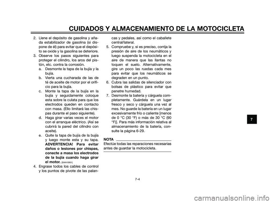 YAMAHA XT660Z 2011  Manuale de Empleo (in Spanish) 2. Llene el depósito de gasolina y aña-
da estabilizador de gasolina (si dis-
pone de él) para evitar que el depósi-
to se oxide y la gasolina se deteriore.
3. Observe los pasos siguientes para
pr