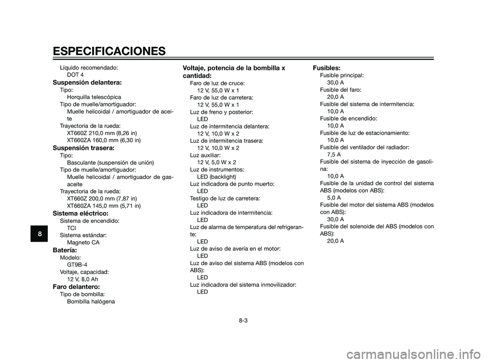 YAMAHA XT660Z 2011  Manuale de Empleo (in Spanish) Líquido recomendado:
DOT 4
Suspensión delantera:Tipo:
Horquilla telescópica
Tipo de muelle/amortiguador:
Muelle helicoidal / amortiguador de acei-
te
Trayectoria de la rueda:
XT660Z 210,0 mm (8,26 