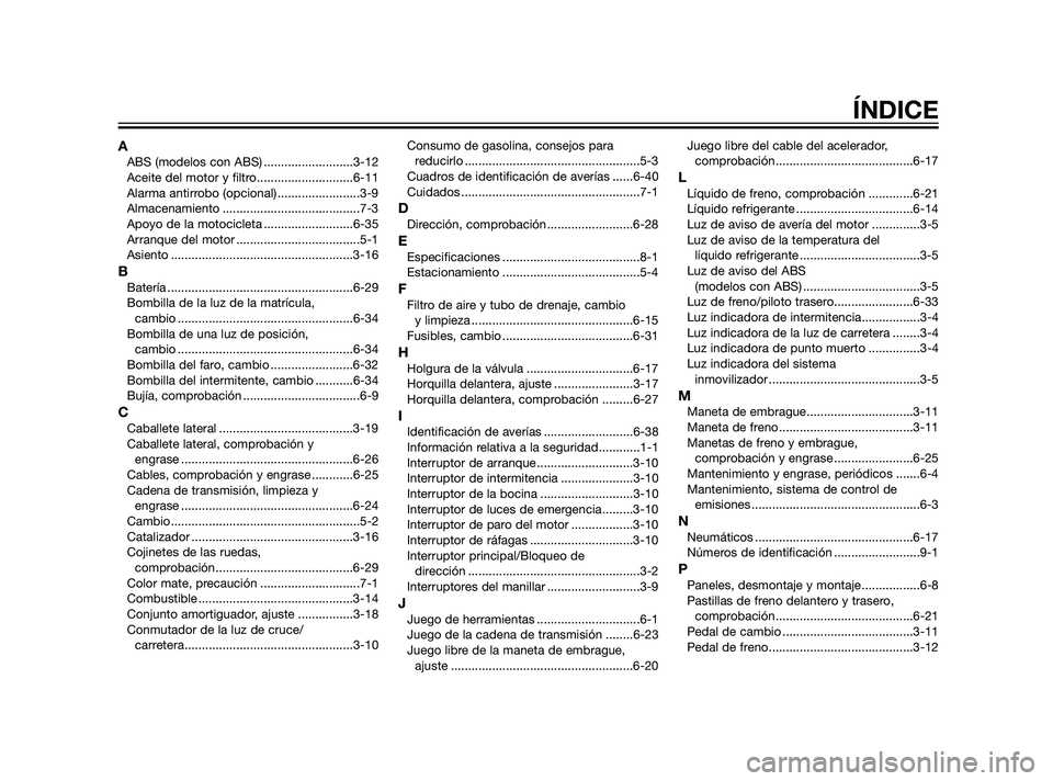 YAMAHA XT660Z 2011  Manuale de Empleo (in Spanish) AABS (modelos con ABS) ..........................3-12
Aceite del motor y filtro............................6-11
Alarma antirrobo (opcional) ........................3-9
Almacenamiento .................