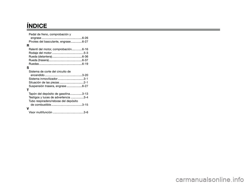 YAMAHA XT660Z 2011  Manuale de Empleo (in Spanish) Pedal de freno, comprobación y 
engrase ..................................................6-26
Pivotes del basculante, engrase ..............6-27
RRalentí del motor, comprobación.............6-16
R