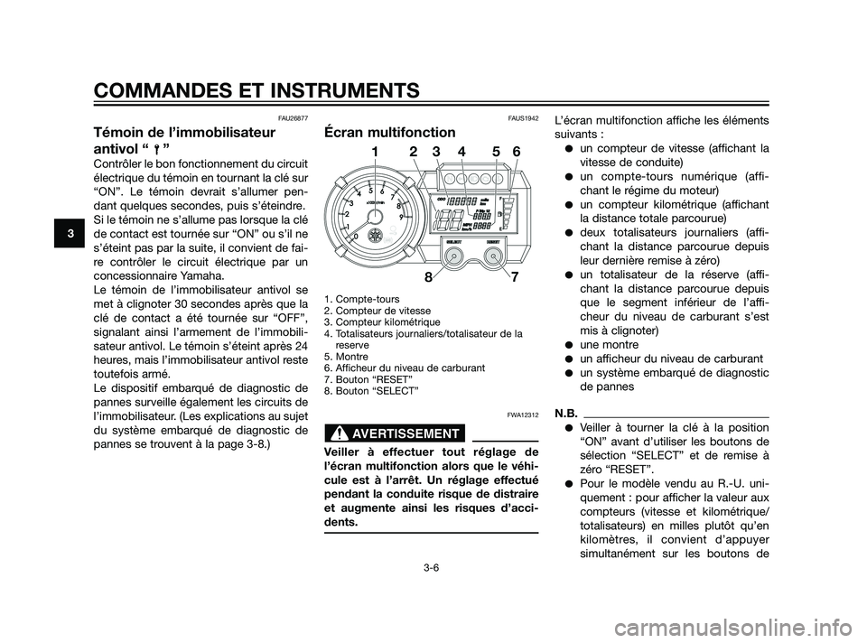 YAMAHA XT660Z 2011 Notices Demploi (in French) FAU26877
Témoin de l’immobilisateur
antivol “ ”
Contrôler le bon fonctionnement du circuit
électrique du témoin en tournant la clé sur
“ON”. Le témoin devrait s’allumer pen-
dant que YAMAHA XT660Z 2011 Notices Demploi (in French) FAU26877
Témoin de l’immobilisateur
antivol “ ”
Contrôler le bon fonctionnement du circuit
électrique du témoin en tournant la clé sur
“ON”. Le témoin devrait s’allumer pen-
dant que