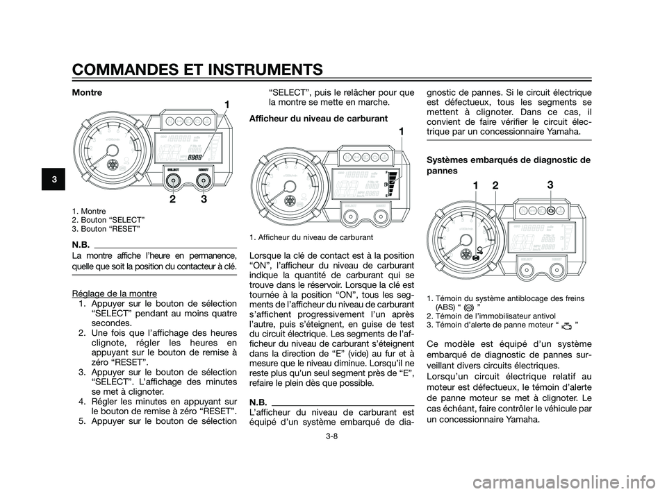 YAMAHA XT660Z 2011  Notices Demploi (in French) Montre
1. Montre 
2. Bouton “SELECT”
3. Bouton “RESET”
N.B.
La montre affiche l’heure en permanence,
quelle que soit la position du contacteur à clé.
Réglage de la montre1. Appuyer sur le