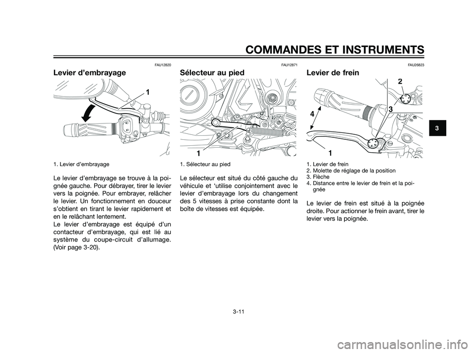 YAMAHA XT660Z 2011 Notices Demploi (in French) FAU12820
Levier d’embrayage
1. Levier d’embrayage
Le levier d’embrayage se trouve à la poi-
gnée gauche. Pour débrayer, tirer le levier
vers la poignée. Pour embrayer, relâcher
le levier. U YAMAHA XT660Z 2011 Notices Demploi (in French) FAU12820
Levier d’embrayage
1. Levier d’embrayage
Le levier d’embrayage se trouve à la poi-
gnée gauche. Pour débrayer, tirer le levier
vers la poignée. Pour embrayer, relâcher
le levier. U