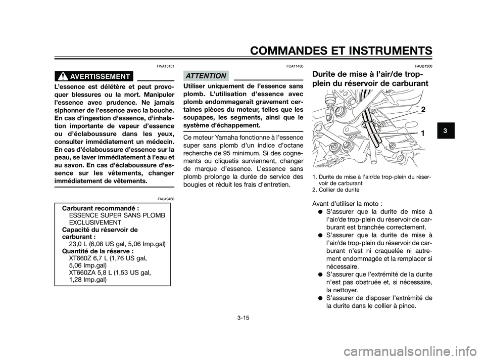 YAMAHA XT660Z 2011  Notices Demploi (in French) FWA15151
L’essence est délétère et peut provo-
quer blessures ou la mort. Manipuler
l’essence avec prudence. Ne jamais
siphonner de l’essence avec la bouche.
En cas d’ingestion d’essence,
