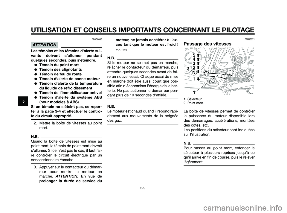 YAMAHA XT660Z 2011  Notices Demploi (in French) FCAS0040
Les témoins et les témoins d’alerte sui-
vants doivent s’allumer pendant
quelques secondes, puis s’éteindre.
Témoin du point mort
Témoin des clignotants
Témoin de feu de route

