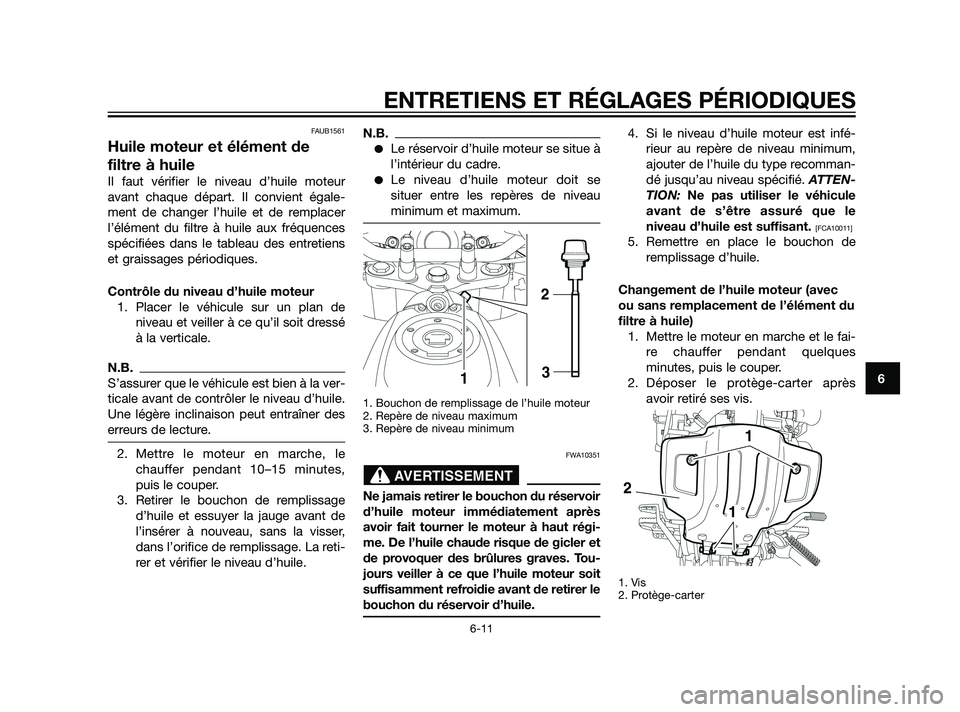 YAMAHA XT660Z 2011 Notices Demploi (in French) FAUB1561
Huile moteur et élément de
filtre à huile
Il faut vérifier le niveau d’huile moteur
avant chaque départ. Il convient égale-
ment de changer l’huile et de remplacer
l’élément du YAMAHA XT660Z 2011 Notices Demploi (in French) FAUB1561
Huile moteur et élément de
filtre à huile
Il faut vérifier le niveau d’huile moteur
avant chaque départ. Il convient égale-
ment de changer l’huile et de remplacer
l’élément du