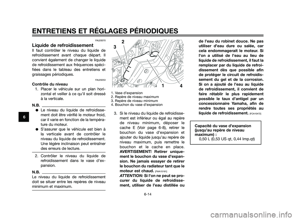 YAMAHA XT660Z 2011 Notices Demploi (in French) FAU20070
Liquide de refroidissement
Il faut contrôler le niveau du liquide de
refroidissement avant chaque départ. Il
convient également de changer le liquide
de refroidissement aux fréquences sp YAMAHA XT660Z 2011 Notices Demploi (in French) FAU20070
Liquide de refroidissement
Il faut contrôler le niveau du liquide de
refroidissement avant chaque départ. Il
convient également de changer le liquide
de refroidissement aux fréquences sp