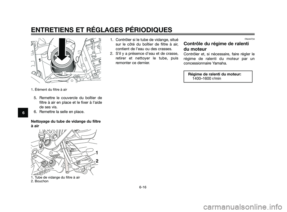 YAMAHA XT660Z 2011  Notices Demploi (in French) 1. Élément du filtre à air 
5. Remettre le couvercle du boîtier de
filtre à air en place et le fixer à l’aide
de ses vis.
6. Remettre la selle en place.
Nettoyage du tube de vidange du filtre
