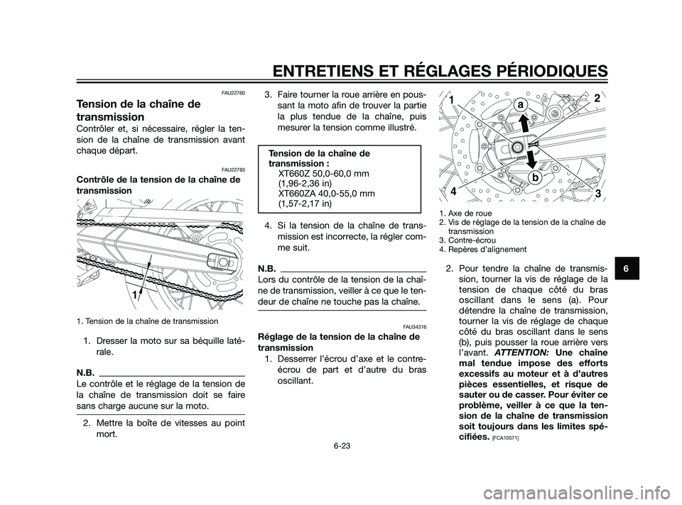 YAMAHA XT660Z 2011  Notices Demploi (in French) FAU22760
Tension de la chaîne de
transmission
Contrôler et, si nécessaire, régler la ten-
sion de la chaîne de transmission avant
chaque départ.
FAU22783
Contrôle de la tension de la chaîne de