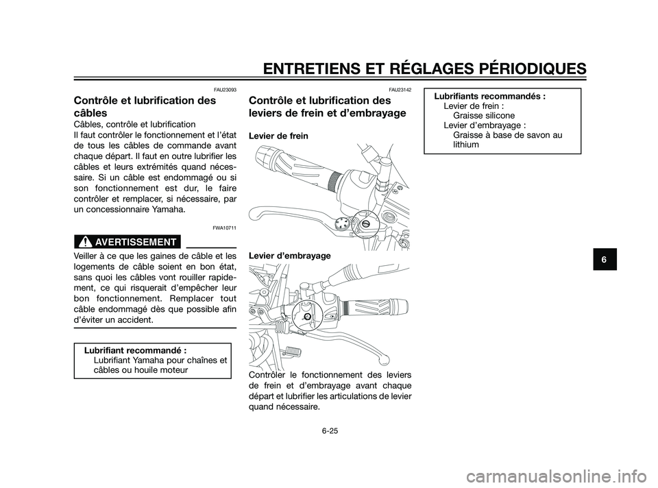 YAMAHA XT660Z 2011  Notices Demploi (in French) FAU23093
Contrôle et lubrification des
câbles
Câbles, contrôle et lubrification
Il faut contrôler le fonctionnement et l’état
de tous les câbles de commande avant
chaque départ. Il faut en o