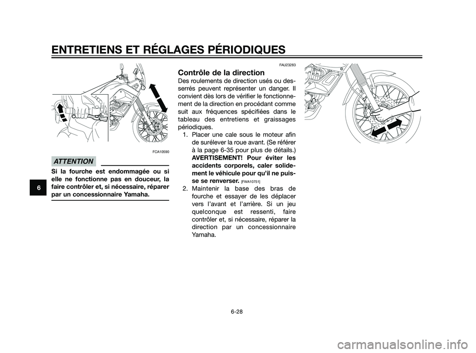 YAMAHA XT660Z 2011  Notices Demploi (in French) FCA10590
Si la fourche est endommagée ou si
elle ne fonctionne pas en douceur, la
faire contrôler et, si nécessaire, réparer
par un concessionnaire Yamaha.
FAU23283
Contrôle de la direction
Des r