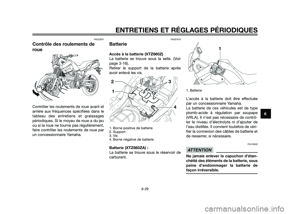 YAMAHA XT660Z 2011  Notices Demploi (in French) FAU23291
Contrôle des roulements de
roue
Contrôler les roulements de roue avant et
arrière aux fréquences spécifiées dans le
tableau des entretiens et graissages
périodiques. Si le moyeu de rou