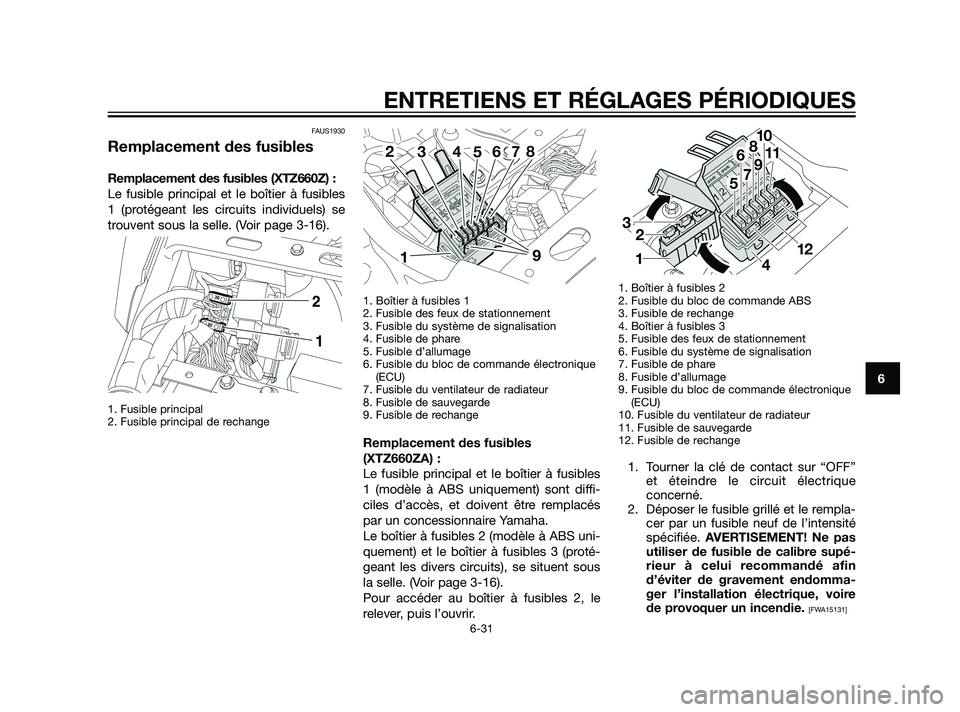 YAMAHA XT660Z 2011  Notices Demploi (in French) FAUS1930
Remplacement des fusibles
Remplacement des fusibles (XTZ660Z) :
Le fusible principal et le boîtier à fusibles
1 (protégeant les circuits individuels) se
trouvent sous la selle. (Voir page 