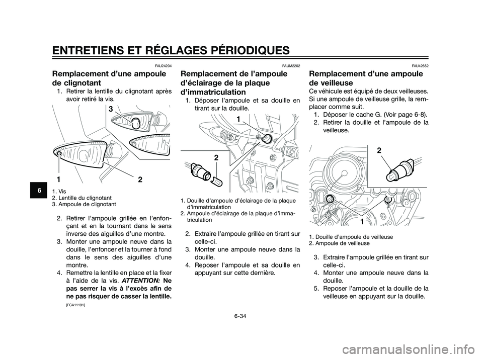 YAMAHA XT660Z 2011  Notices Demploi (in French) FAU24204
Remplacement d’une ampoule
de clignotant
1. Retirer la lentille du clignotant après
avoir retiré la vis.
1. Vis
2. Lentille du clignotant
3. Ampoule de clignotant
2. Retirer l’ampoule g